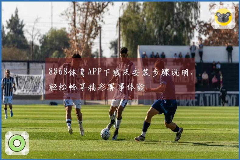 8868体育APP下载及安装步骤说明，轻松畅享精彩赛事体验