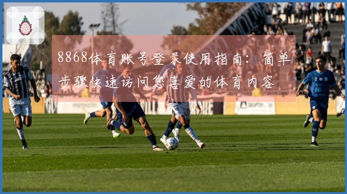 8868体育账号登录使用指南：简单步骤快速访问您喜爱的体育内容