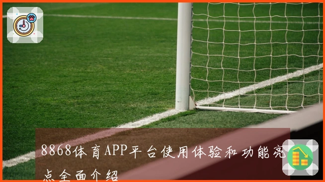 8868体育APP平台使用体验和功能亮点全面介绍