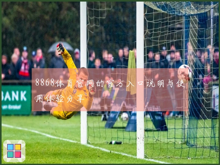 8868体育官网的官方入口说明与使用体验分享
