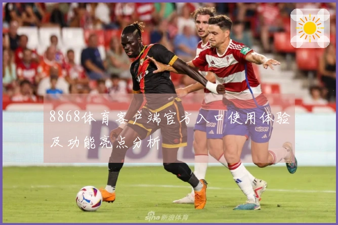 8868体育客户端官方入口使用体验及功能亮点分析