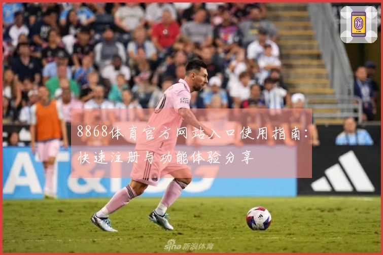8868体育官方网站入口使用指南：快速注册与功能体验分享
