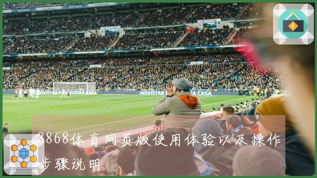 8868体育网页版使用体验以及操作步骤说明