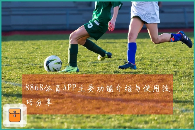 8868体育APP主要功能介绍与使用技巧分享