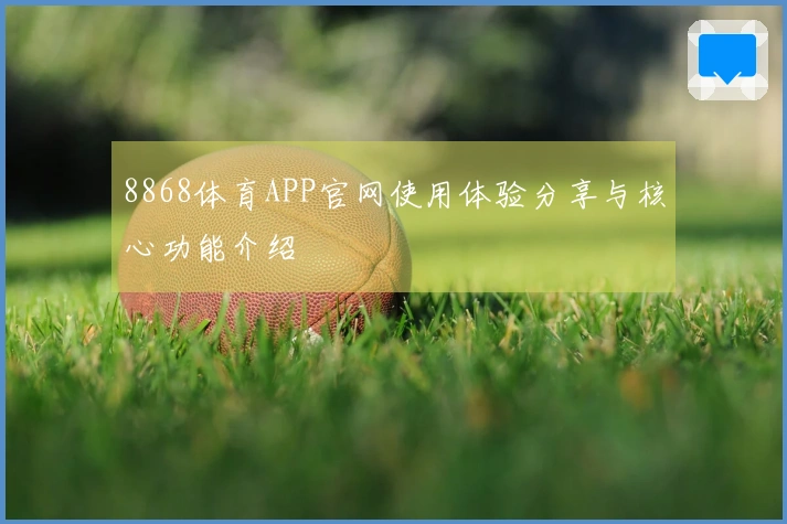 8868体育APP官网使用体验分享与核心功能介绍
