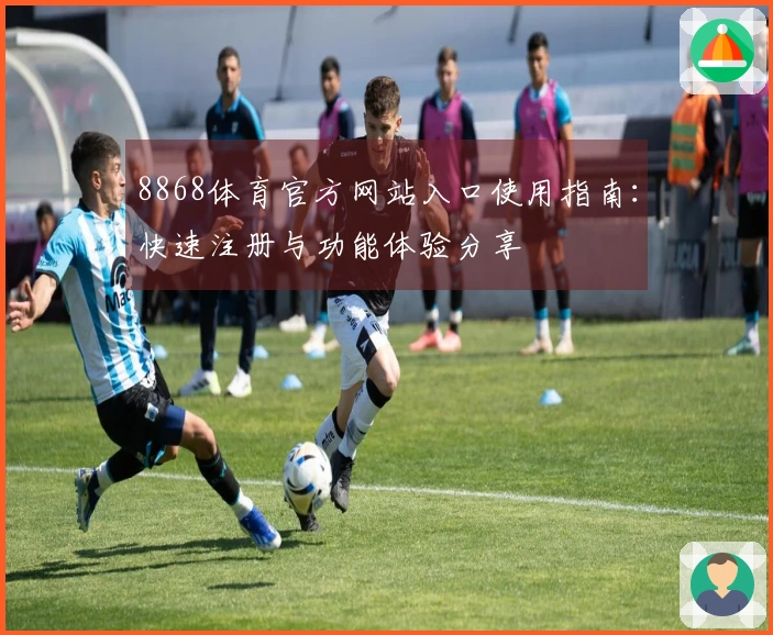 8868体育官方网站入口使用指南：快速注册与功能体验分享
