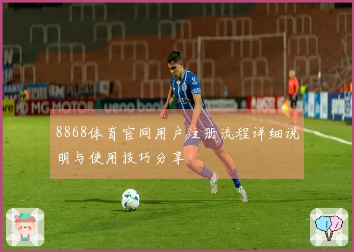 8868体育官网用户注册流程详细说明与使用技巧分享