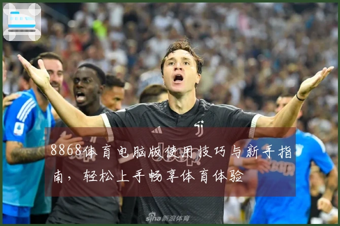 8868体育电脑版使用技巧与新手指南，轻松上手畅享体育体验
