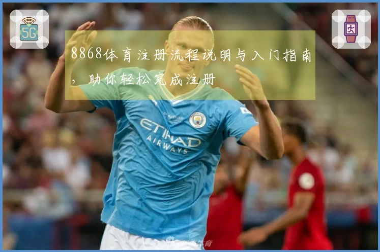 8868体育注册流程说明与入门指南，助你轻松完成注册