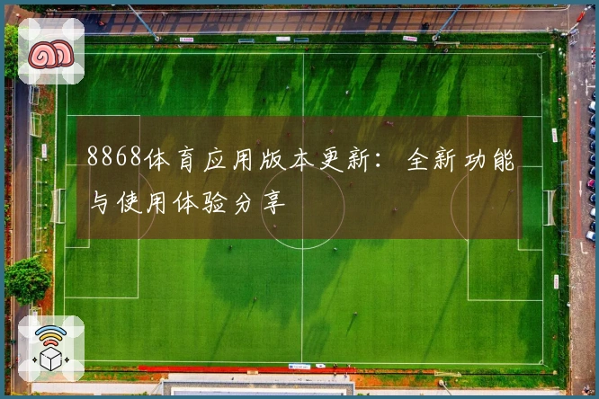 8868体育应用版本更新：全新功能与使用体验分享