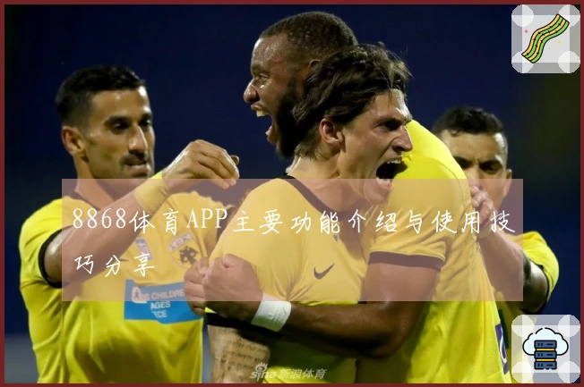 8868体育APP主要功能介绍与使用技巧分享