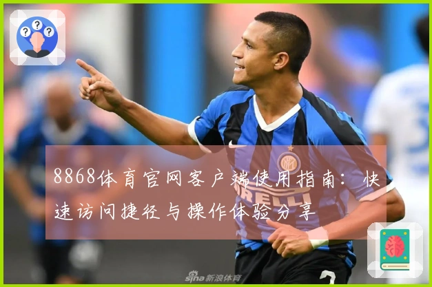 8868体育官网客户端使用指南：快速访问捷径与操作体验分享