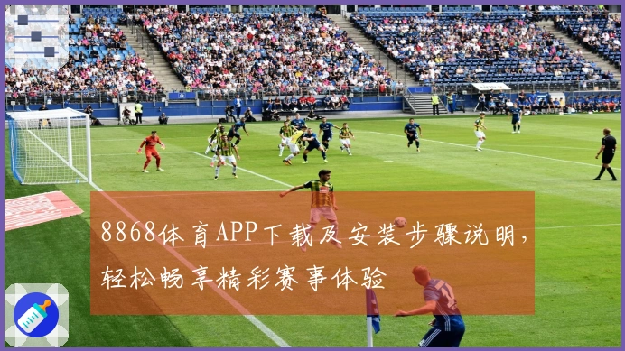 8868体育APP下载及安装步骤说明，轻松畅享精彩赛事体验