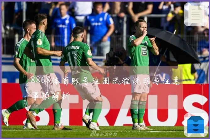8868体育账号注册流程说明与注意事项解析