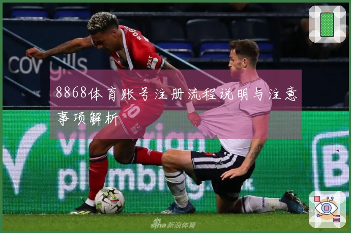 8868体育账号注册流程说明与注意事项解析