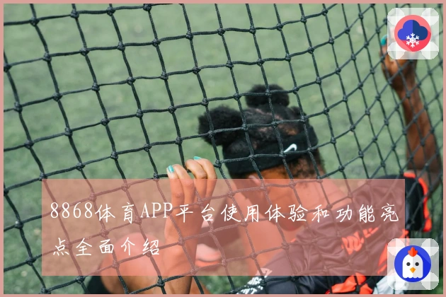 8868体育APP平台使用体验和功能亮点全面介绍